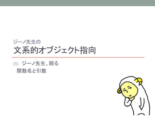 ジーノ先生の 
文系的オブジェクト指向 
(5) ジーノ先生、殴る 
関数名と引数 
 