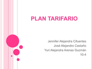 PLAN TARIFARIO 
Jennifer Alejandra Cifuentes 
José Alejandro Castaño 
Yuri Alejandra Arenas Guzmán 
10-4 
 