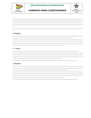 Código: 
F-FP-9125-028 
Versión: 1 
Fecha: Marzo de 
2009 
______________________________________________________________________________________ 
______________________________________________________________________________________ 
______________________________________________________________________________________ 
______________________________________________________________________________________ 
___ 
______________________________________________________________________________________ 
_ 
5. Pajaritos: 
______________________________________________________________________________________ 
__________________________________________________________________________ 
______________________________________________________________________________________ 
______________________________________________________________________________________ 
______________________________________________________________________________________ 
______________________________________________________________ 
6. Frutos: 
________________________________________________________________________________ 
______________________________________________________________________________________ 
______________________________________________________________________________________ 
______________________________________________________________________________________ 
_____________________________________________________________ 
_______________________________________________________________________________ 
7. Parásitos: 
______________________________________________________________________________________ 
______________________________________________________________________________________ 
____________________________________________________________________ 
______________________________________________________________________________________ 
______________________________________________________________________________________ 
______________________________________________________________________________________ 
______________________________________________________________ 
________________________________________________________________________________ 
 