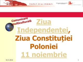 Ziua 
Independenței, 
Ziua Constituției 
Poloniei 
11 noiembrie 
10.11.2014 1 
 