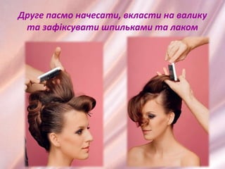 Друге пасмо начесати, вкласти на валику
та зафіксувати шпильками та лаком
 