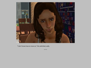 “I don’t know how to move on,” She admitted, sadly.
* * *
 