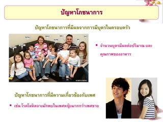 # 
ปัญหาโภชนาการ 
ปัญหาโภชนาการที่มีผลจากการมีบุตรในครอบครัว 
จานวนบุตรมีผลต่อปริมาณ และ คุณภาพของอาหาร 
เช่น โรคโลหิตจางมักพบในเพศหญิงมากกว่าเพศชาย 
ปัญหาโภชนาการที่มีความเกี่ยวข้องกับเพศ  