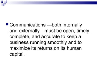  Communications —both internally 
and externally—must be open, timely, 
complete, and accurate to keep a 
business running smoothly and to 
maximize its returns on its human 
capital. 
 