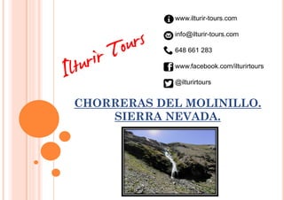 CHORRERAS DEL MOLINILLO.
SIERRA NEVADA.
www.ilturir-tours.com
info@ilturir-tours.com
648 661 283
www.facebook.com/ilturirtours
@ilturirtours
 