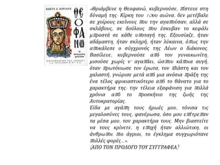 « Θριάμβευε η Θεοφανώ, κυβερνούσε, π ίστευε στη 
δύναμή της· Κίρκη του 10ου αιώνα, δεν μετέβαλε 
σε χοίρους εκείνους π ου την αγαπ ούσαν, αλλά σε 
σκλάβους, σε δούλους π ου έσκυβαν το κεφάλι 
μπ ροστά σε κάθε υπ οταγή της. Εξουσίαζε, ήταν 
αδάμαστη, ήταν σκληρή, ήταν λύκαινα, όπ ως την 
απ οκάλεσε ο σύγχρονός της Λέων ο διάκονος. 
Βασίλευε, κυβερνούσε απ ό τον γυναικωνίτη, 
μισούσε χωρίς ν' αγαπ άει, ώσπ ου κάπ οια αυγή, 
όταν π ρωτόνιωσε τον έρωτα, τον π λάστη και τον 
χαλαστή, γνώρισε μετά απ ό μια ανόσια π ράξη της 
ένα τέλος φρικιαστικότερο απ ό το θάνατο για το 
χαρακτήρα της: την τέλεια εξαφάνιση για π ολλά 
χρόνια απ ό το π ροσκήνιο της ζωής της 
Αυτοκρατορίας. 
Είδα με αγάπ η τους ήρωές μου, τόνισα τις 
μεγαλοσύνες τους, φανέρωσα, όσο μου επ έτρεπ αν 
τα μέσα μου, τον χαρακτήρα τους. Μην βιαστείτε 
να τους κρίνετε, η επ οχή ήταν αλλιώτικη, οι 
άνθρωπ οι π ιο άγριοι, το έγκλημα συγχωριότανε 
π ολλές φορές...». 
( ΑΠΟ ΤΟΝ ΠΡΟΛΟΓΟ ΤΟΥ ΣΥΓΓΡΑΦΕΑ) 
 
