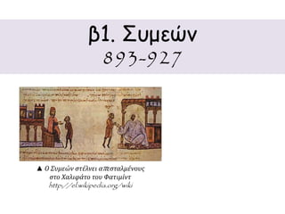 β1. Συμεών 
893-927 
▲ Ο Συμεών στέλνει απ εσταλμένους 
στο Χαλιφάτο του Φατιμίντ 
http://el.wikipedia.org/wiki 
 