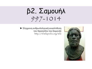 β2. Σαμουήλ 
997-1014 
► Σύγχρονη ανθρωπολογική ανασύνθεση 
του προσώπου του Σαμουήλ 
http://el.wikipedia.org/wiki 
 