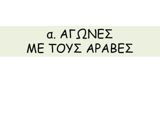 α. ΑΓΩΝΕΣ 
ΜΕ ΤΟΥΣ ΑΡΑΒΕΣ 
 