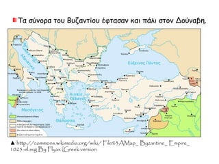 Τα σύνορα του Βυζαντίου έφτασαν και πάλι στον Δούναβη. 
▲ http://commons.wikimedia.org/wiki/ File%3AMap_ Byzantine_ Empire_ 
1025-el.svg By Flyax (Greek version 
 