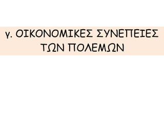 γ. ΟΙΚΟΝΟΜΙΚΕΣ ΣΥΝΕΠΕΙΕΣ 
ΤΩΝ ΠΟΛΕΜΩΝ 
 