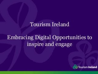 Tourism Ireland 
Embracing Digital Opportunities to 
inspire and engage 
 