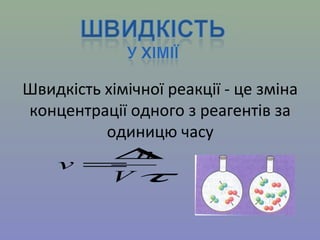 Швидкість хімічної реакції - це зміна 
концентрації одного з реагентів за 
одиницю часу 
v=Dn 
t V 
 