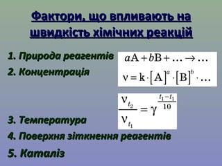 ФФааккттооррии,, щщоо ввппллииввааююттьь ннаа 
шшввииддккііссттьь ххііммііччнниихх ррееааккцціійй 
11.. ППррииррооддаа ррееааггееннттіівв 
22.. ККооннццееннттррааццііяя 
33.. ТТееммппееррааттуурраа 
44.. ППооввееррххнняя ззііттккннеенннняя ррееааггееннттіівв 
55.. ККааттаалліізз 
 