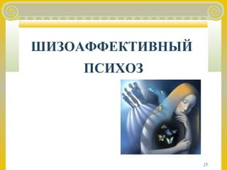 25 
ШИЗОАФФЕКТИВНЫЙ 
ПСИХОЗ 
 