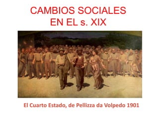 CAMBIOS SOCIALES 
EN EL s. XIX 
El Cuarto Estado, de Pellizza da Volpedo 1901 
 