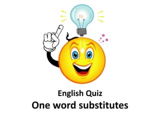 English Quiz 
One word substitutes 
 