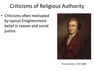 Criticisms of Religious Authority 
• Criticisms often motivated 
by typical Enlightenment 
belief in reason and social 
justice 
Thomas Paine, 1737-1809 
 
