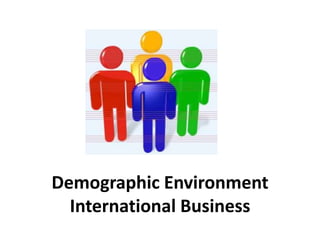 Demographic Environment 
International Business 
 