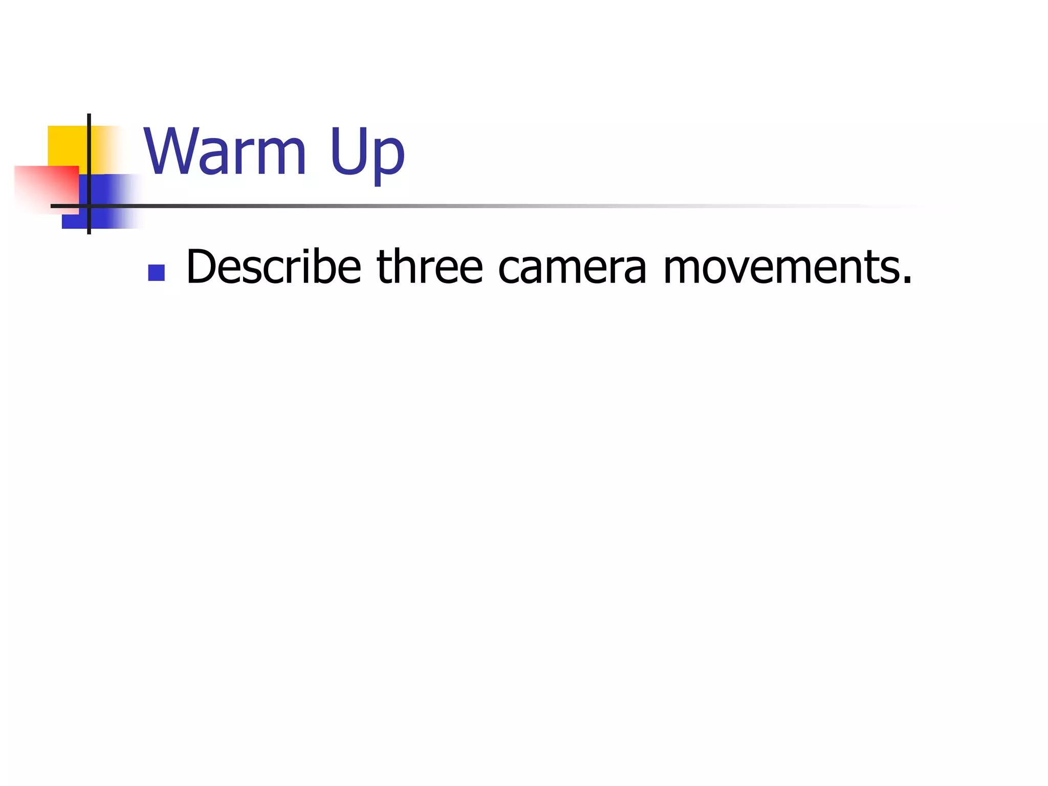 Warm Up
Describe three camera movements.