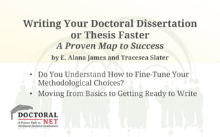 Writing Your Doctoral Dissertation 
or Thesis Faster 
A Proven Map to Success 
by E. Alana James and Tracesea Slater 
• Do You Understand How to Fine-Tune Your 
Methodological Choices? 
• Moving from Basics to Getting Ready to Write 
 