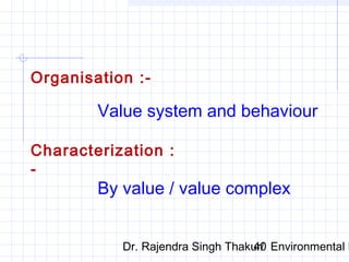 Organisation :- 
Value system and behaviour 
Characterization : 
- 
By value / value complex 
Dr. Rajendra Singh Thakur/ 40 Environmental Ethics 
 