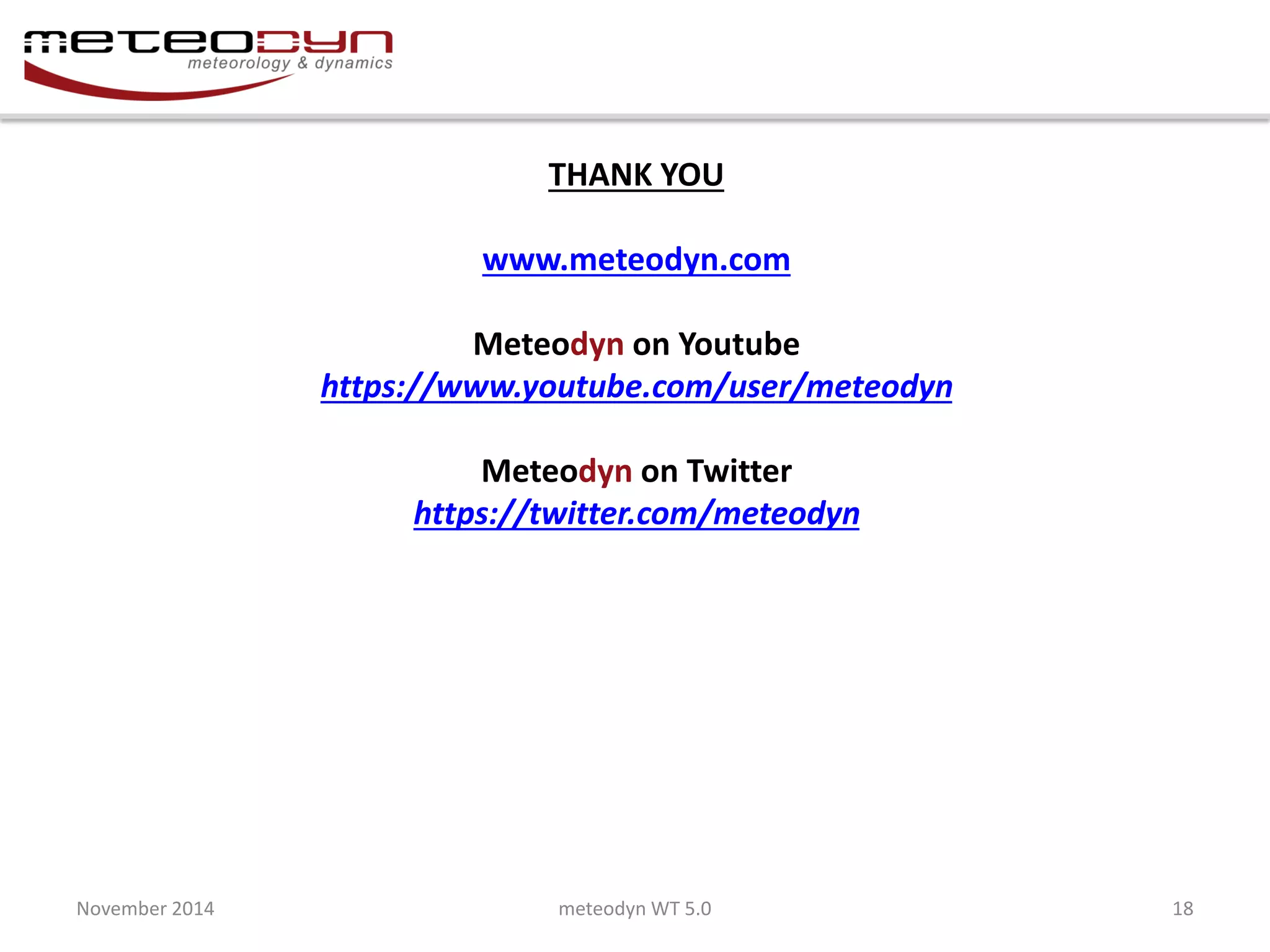 THANK YOU www.meteodyn.com Meteodyn on Youtube https://www.youtube.com/user/meteodyn Meteodyn on Twitter https://twitter.com/meteodyn 
November 2014 
meteodyn WT 5.0 
18 