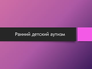 Ранний детский аутизм 
 