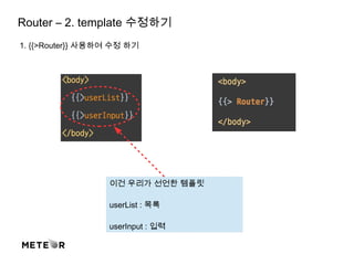 Router – 2. template 수정하기
1. {{>Router}} 사용하여 수정 하기
이건 우리가 선언한 템플릿
userList : 목록
userInput : 입력
 