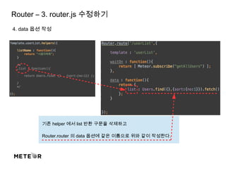 Router – 3. router.js 수정하기
4. data 옵션 작성
기존 helper 에서 list 반환 구문을 삭제하고
Router.router 의 data 옵션에 같은 이름으로 위와 같이 작성한다.
 