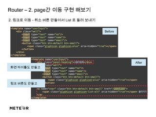Router – 2. page간 이동 구현 해보기
2. 링크로 이동 - 취소 버튼 만들어서 List 로 돌려 보내기
화면 타이틀도 만들고
Before
After
링크 버튼도 만들고
 