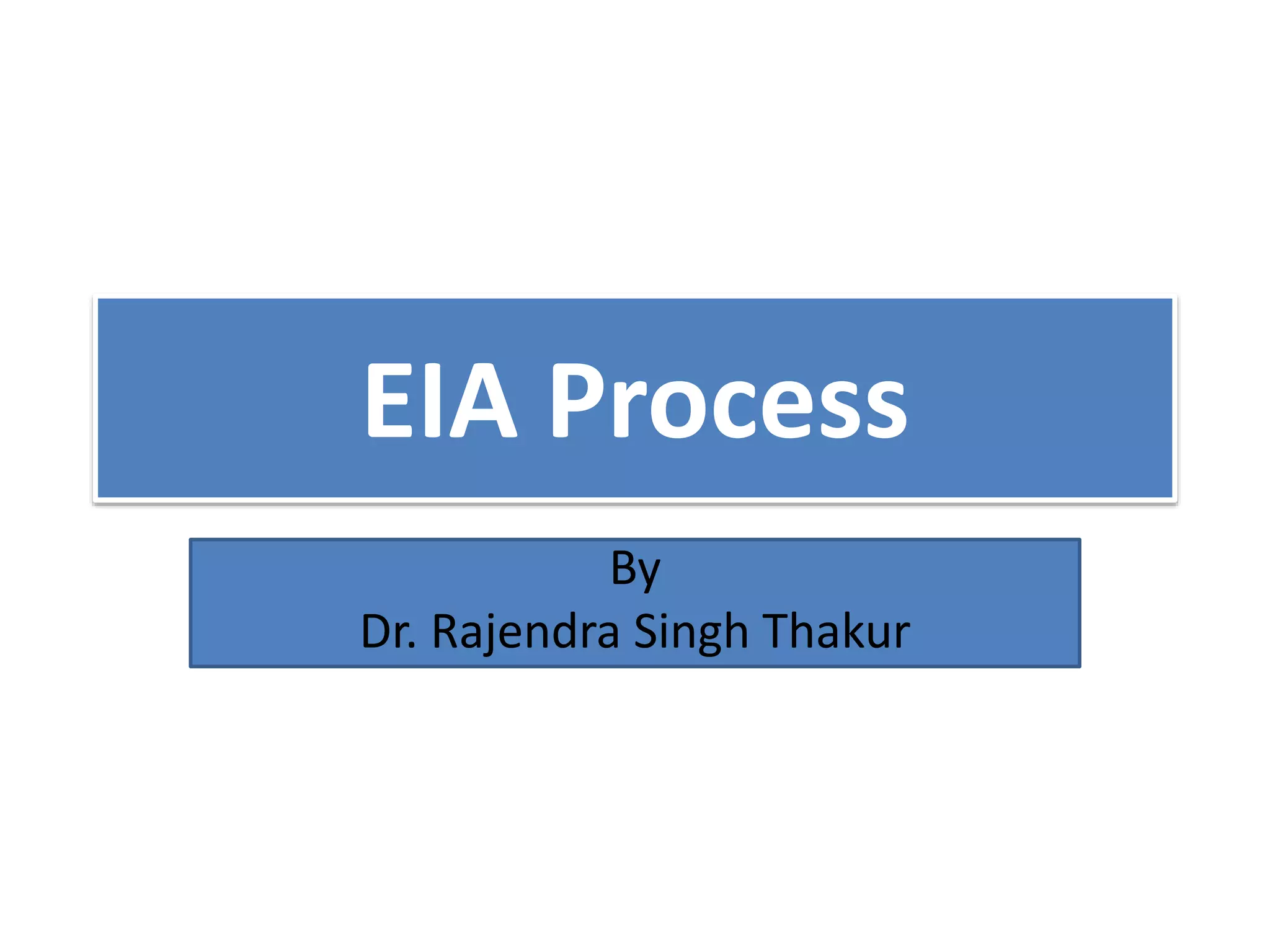 EIA Process
By
Dr. Rajendra Singh Thakur
 