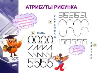 КИСТЬ
К
А
Р
А
Н
Д
А
Ш
Л
А
С
Т
И
К
АТРИБУТЫ РИСУНКА
 