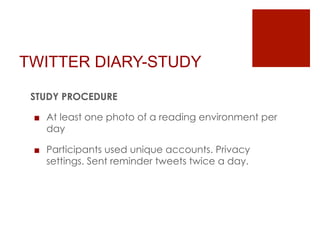 TWITTER DIARY-STUDY
STUDY PROCEDURE
■  At least one photo of a reading environment per
day
■  Participants used unique acc...