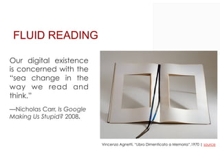 FLUID READING
Our digital existence
is concerned with the
“sea change in the
way we read and
think.”
—Nicholas Carr, Is Go...