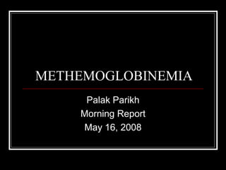METHEMOGLOBINEMIA
     Palak Parikh
    Morning Report
     May 16, 2008
 