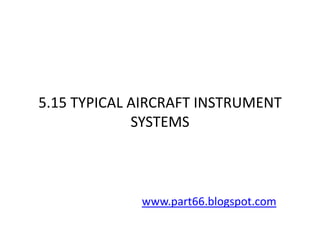 5.15 TYPICAL AIRCRAFT INSTRUMENT
             SYSTEMS



             www.part66.blogspot.com
 