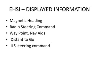 EHSI – DISPLAYED INFORMATION
•   Magnetic Heading
•   Radio Steering Command
•   Way Point, Nav Aids
•   Distant to Go
•  ...