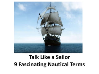Talk Like a Sailor
9 Fascinating Nautical Terms
 