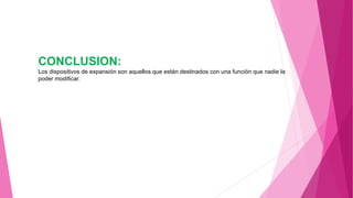 CONCLUSION:
Los dispositivos de expansión son aquellos que están destinados con una función que nadie la
poder modificar.
 