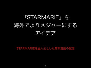 『STARMARIE』を
海外でよりメジャーにする
アイデア
STARMARIEを主人公とした無料漫画の配信
1
 
