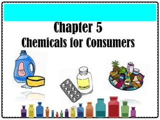 Chapter 5
Chemicals for Consumers
 