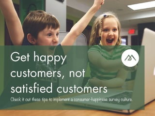 Get happy
customers, not
satisfied customers
Check it out these tips to implement a consumer-happiness survey culture.
 
