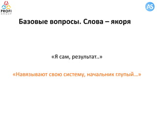 Базовые вопросы. Слова – якоря
«Я сам, результат..»
«Навязывают свою систему, начальник глупый…»
 