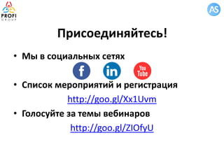 Присоединяйтесь!
• Мы в социальных сетях
• Список мероприятий и регистрация
http://goo.gl/Xx1Uvm
• Голосуйте за темы вебинаров
http://goo.gl/ZIOfyU
 