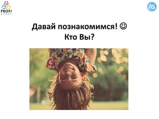 Давай познакомимся! 
Кто Вы?
 