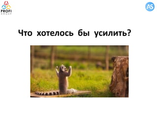 Что хотелось бы усилить?
 