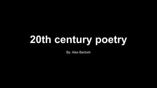 20th century poetry
By: Alex Bartosh
 