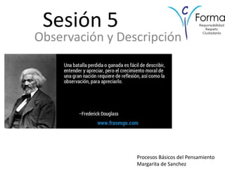 Sesión 5
Observación y Descripción
Procesos Básicos del Pensamiento
Margarita de Sanchez
 