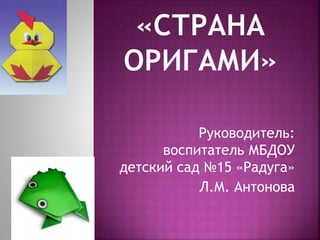 Руководитель:
воспитатель МБДОУ
детский сад №15 «Радуга»
Л.М. Антонова
 